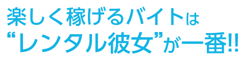  楽しく稼げるバイトは“レンタル彼女”が一番!!